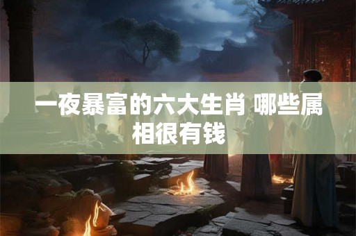 一夜暴富的六大生肖 哪些属相很有钱