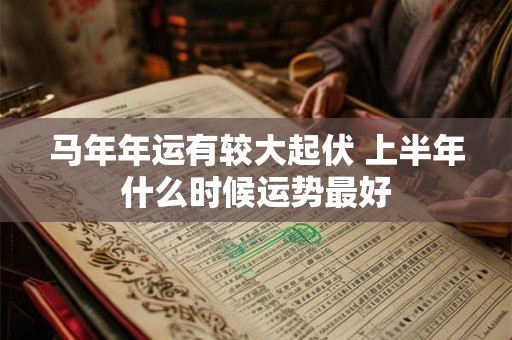 马年年运有较大起伏 上半年什么时候运势最好