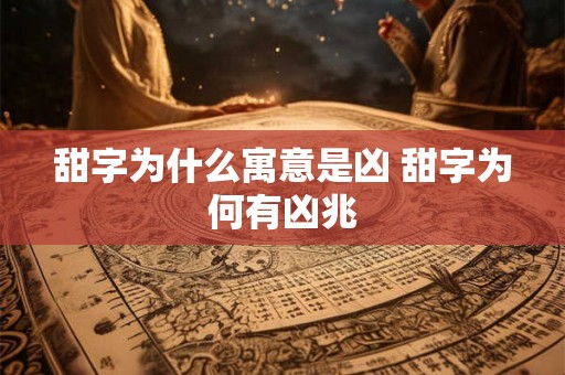 甜字为什么寓意是凶 甜字为何有凶兆