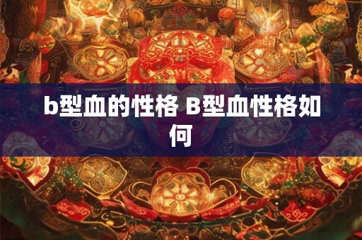 b型血的性格 B型血性格如何