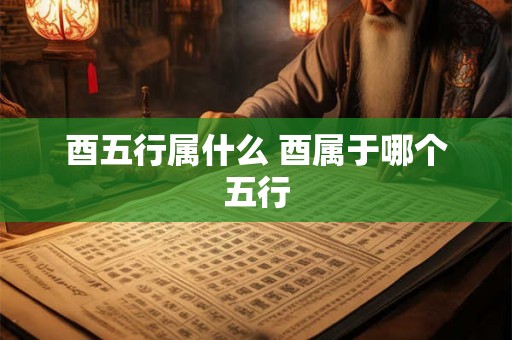 酉五行属什么 酉属于哪个五行