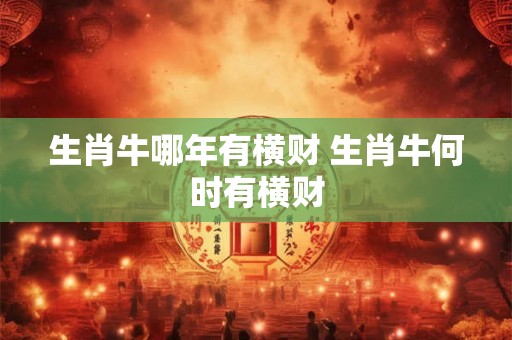 生肖牛哪年有横财 生肖牛何时有横财