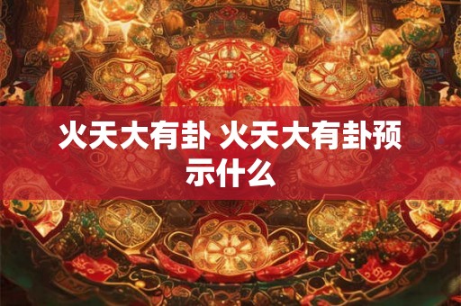 火天大有卦 火天大有卦预示什么