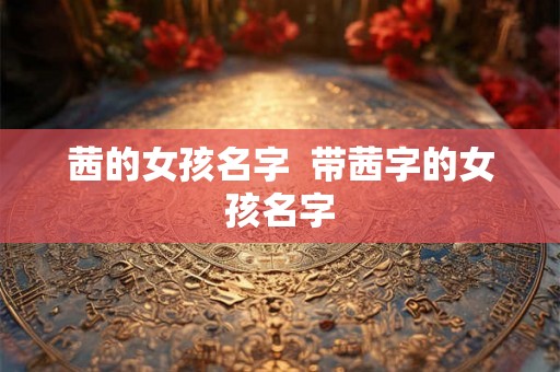 茜的女孩名字  带茜字的女孩名字