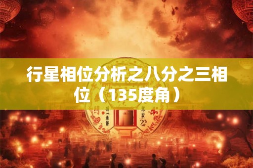 行星相位分析之八分之三相位（135度角）