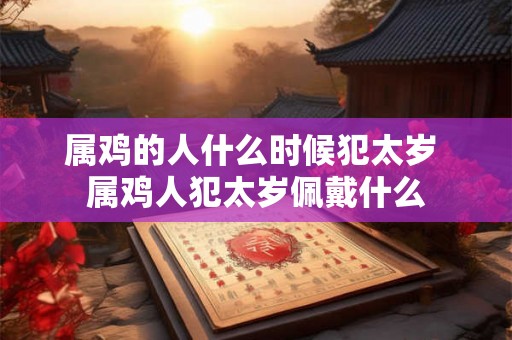 属鸡的人什么时候犯太岁 属鸡人犯太岁佩戴什么
