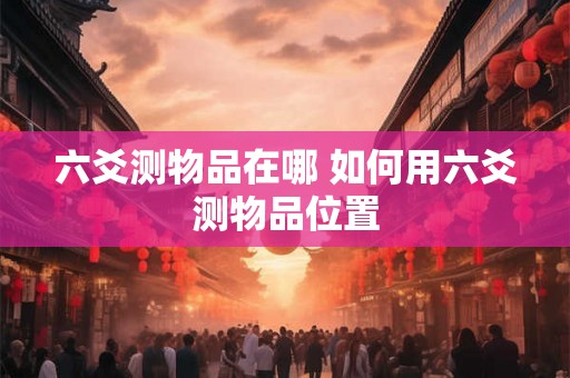 六爻测物品在哪 如何用六爻测物品位置