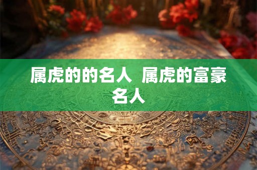 属虎的的名人  属虎的富豪名人