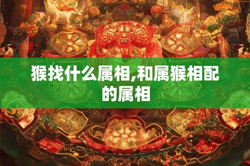 猴找什么属相,和属猴相配的属相