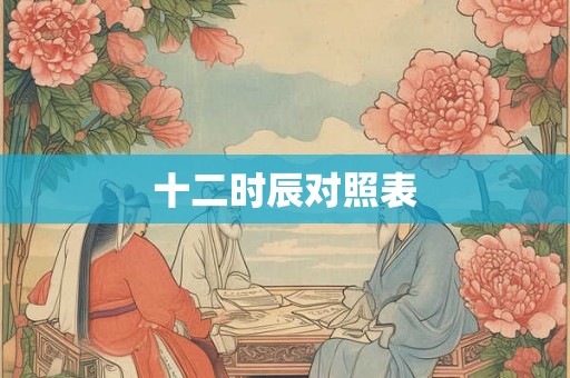 十二时辰对照表 十二时辰对照表