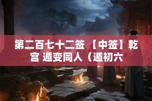 第二百七十二签 【中签】乾宫 遁变同人(遁初六 第二百七十二签 【中签】乾宫 遁变同人(遁初六