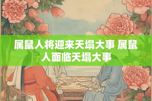 属鼠人将迎来天塌大事 属鼠人面临天塌大事