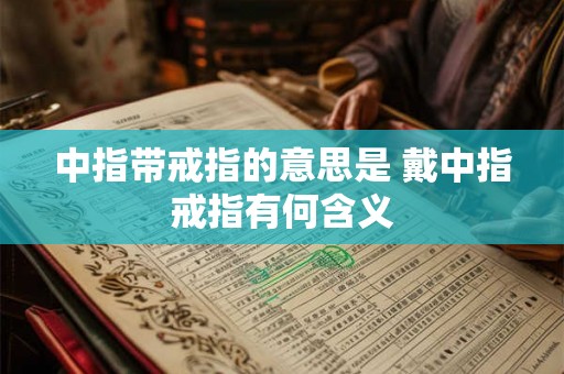 中指带戒指的意思是 戴中指戒指有何含义