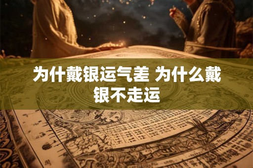 为什戴银运气差 为什么戴银不走运
