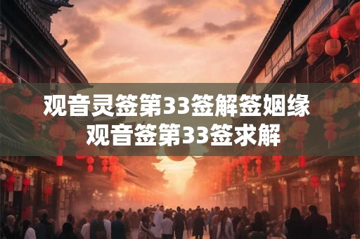 观音灵签第33签解签姻缘  观音签第33签求解