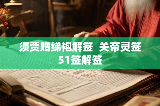 须贾赠绨袍解签 关帝灵签51签解签 须贾赠绨袍解签 关帝灵签51签解签