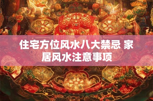住宅方位风水八大禁忌 家居风水注意事项 住宅方位风水八大禁忌 家居风水注意事项