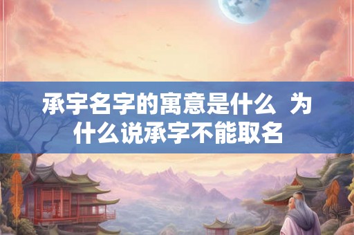 承宇名字的寓意是什么  为什么说承字不能取名