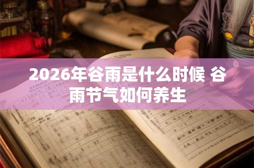 2026年谷雨是什么时候 谷雨节气如何养生