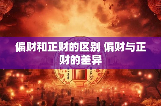 偏财和正财的区别 偏财与正财的差异