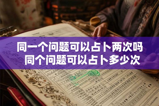 同一个问题可以占卜两次吗  同个问题可以占卜多少次