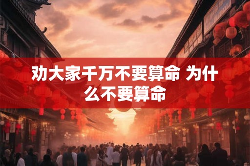 劝大家千万不要算命 为什么不要算命