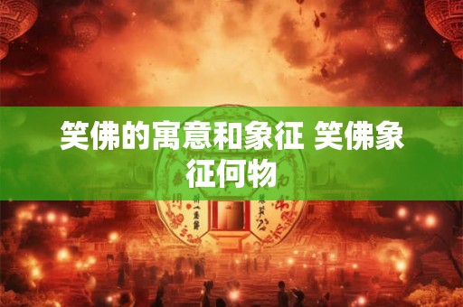 笑佛的寓意和象征 笑佛象征何物