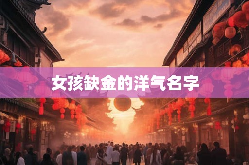女孩缺金的洋气名字