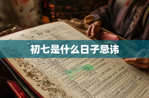 初七是什么日子忌讳 初七是什么日子忌讳