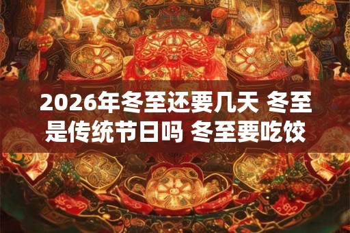 2026年冬至还要几天 冬至是传统节日吗 冬至要吃饺子吗