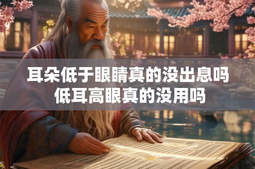 耳朵低于眼睛真的没出息吗 低耳高眼真的没用吗 耳朵低于眼睛真的没出息吗 低耳高眼真的没用吗