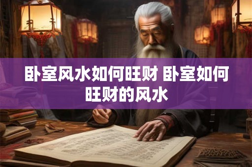 卧室风水如何旺财 卧室如何旺财的风水