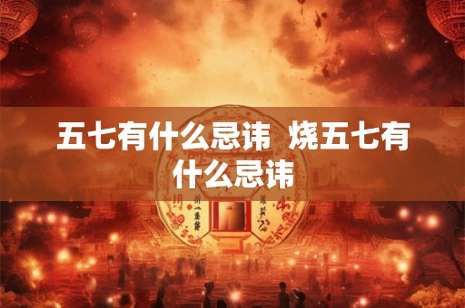 五七有什么忌讳 烧五七有什么忌讳 五七有什么忌讳 烧五七有什么忌讳