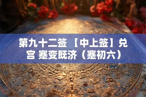 第九十二签 【中上签】兑宫 蹇变既济（蹇初六）