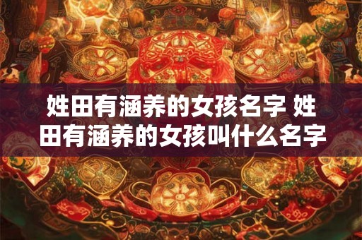 姓田有涵养的女孩名字 姓田有涵养的女孩叫什么名字