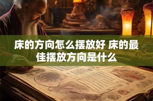 床的方向怎么摆放好 床的最佳摆放方向是什么