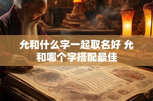 允和什么字一起取名好 允和哪个字搭配最佳