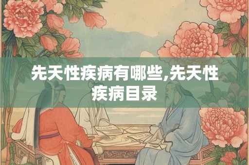 先天性疾病有哪些,先天性疾病目录