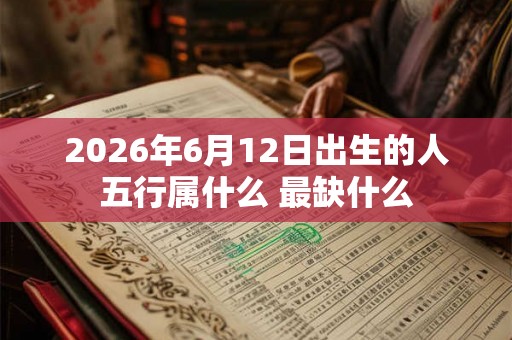 2026年6月12日出生的人五行属什么 最缺什么