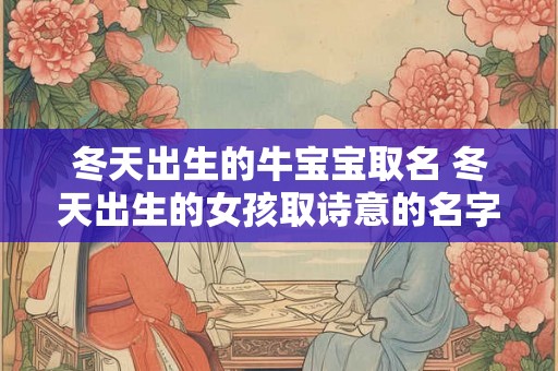 冬天出生的牛宝宝取名 冬天出生的女孩取诗意的名字