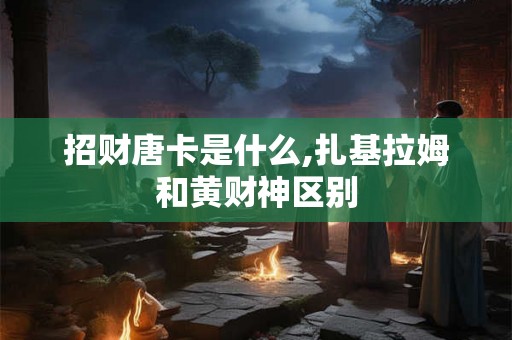 招财唐卡是什么,扎基拉姆和黄财神区别 招财唐卡是什么,扎基拉姆和黄财神区别