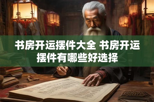 书房开运摆件大全 书房开运摆件有哪些好选择