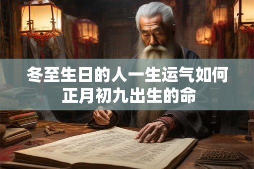 冬至生日的人一生运气如何 正月初九出生的命