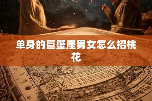 单身的巨蟹座男女怎么招桃花 单身的巨蟹座男女怎么招桃花
