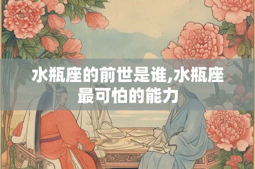 水瓶座的前世是谁,水瓶座最可怕的能力