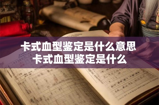 卡式血型鉴定是什么意思 卡式血型鉴定是什么