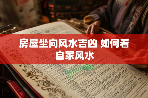 房屋坐向风水吉凶 如何看自家风水 房屋坐向风水吉凶 如何看自家风水