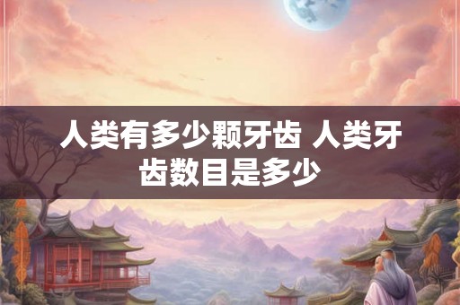 人类有多少颗牙齿 人类牙齿数目是多少