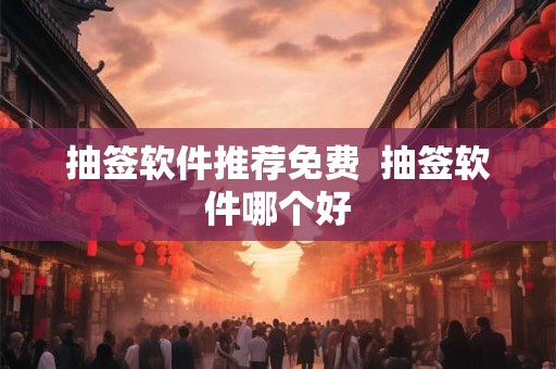抽签软件推荐免费  抽签软件哪个好