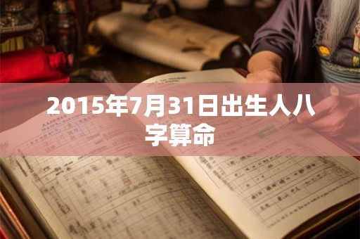 2015年7月31日出生人八字算命